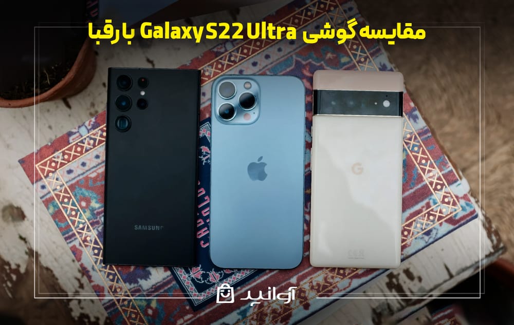 مقایسه گوشی S22 Ultra  با رقبا